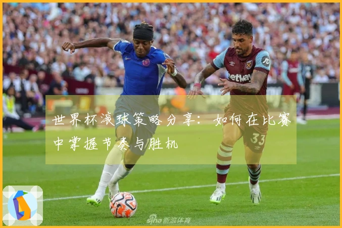 世界杯滚球策略分享：如何在比赛中掌握节奏与胜机
