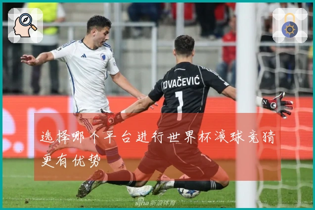 选择哪个平台进行世界杯滚球竞猜更有优势