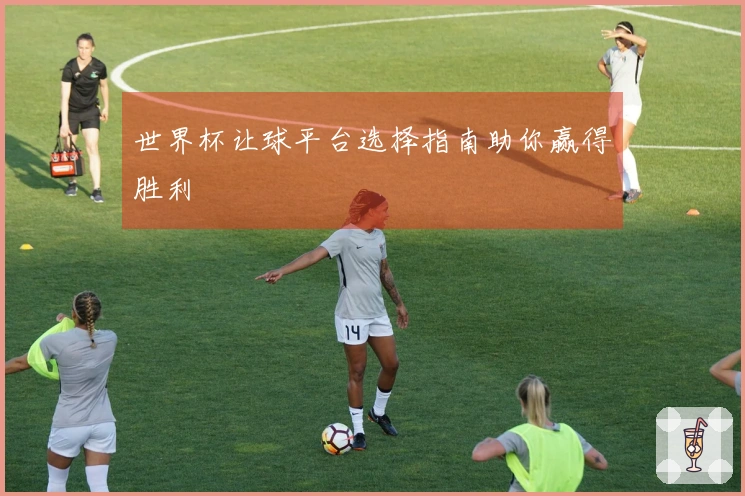 世界杯让球平台选择指南助你赢得胜利