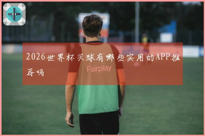 2026世界杯买球有哪些实用的APP推荐吗
