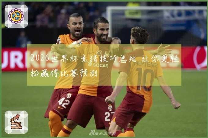 2026世界杯竞猜技巧总结 让你更轻松赢得比赛预测