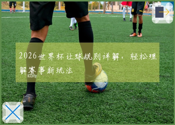 2026世界杯让球规则详解，轻松理解赛事新玩法