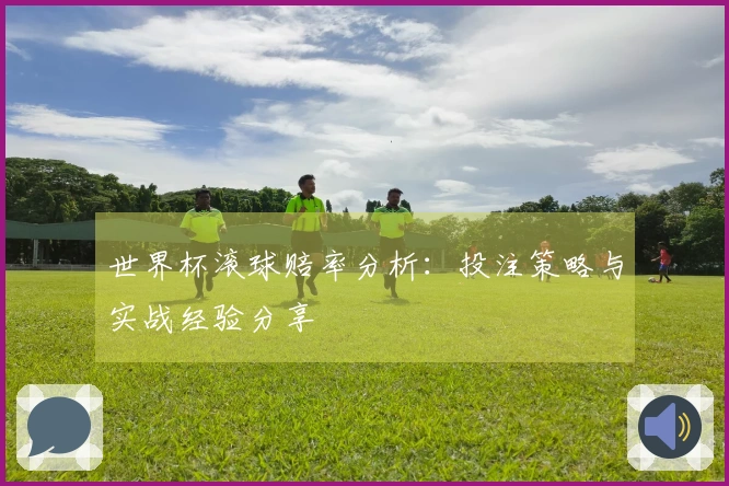 世界杯滚球赔率分析：投注策略与实战经验分享
