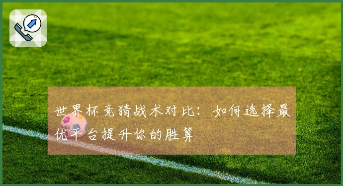世界杯竞猜战术对比：如何选择最优平台提升你的胜算