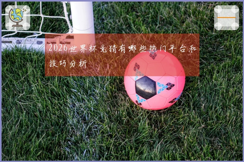 2026世界杯竞猜有哪些热门平台和技巧分析