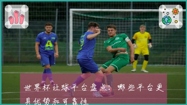 世界杯让球平台盘点：哪些平台更具优势和可靠性