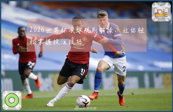 2026世界杯滚球规则解读，让你轻松掌握投注技巧