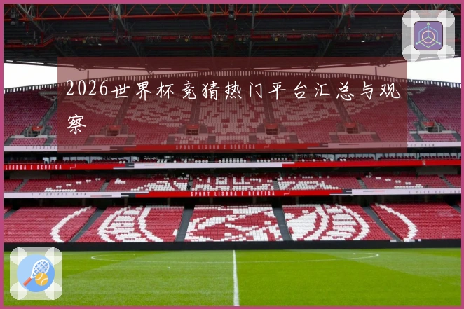 2026世界杯竞猜热门平台汇总与观察
