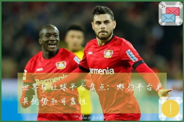 世界杯让球平台盘点：哪些平台更具优势和可靠性