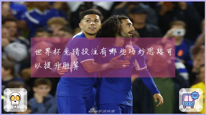 世界杯竞猜投注有哪些巧妙思路可以提升胜算