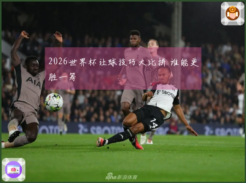 2026世界杯让球技巧大比拼 谁能更胜一筹